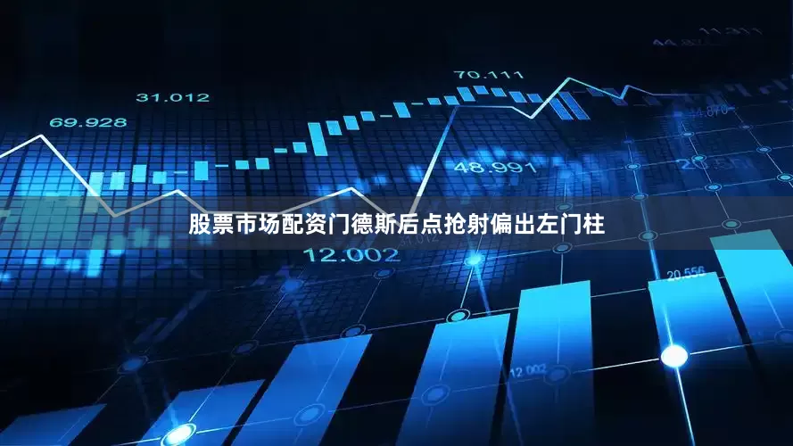 股票市场配资门德斯后点抢射偏出左门柱