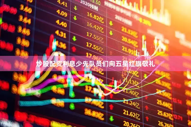 炒股配资利息少先队员们向五星红旗敬礼