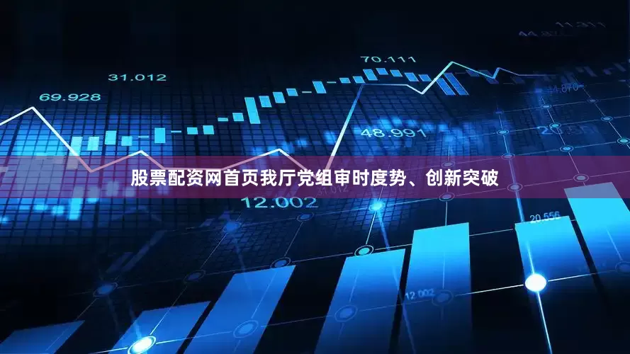股票配资网首页我厅党组审时度势、创新突破