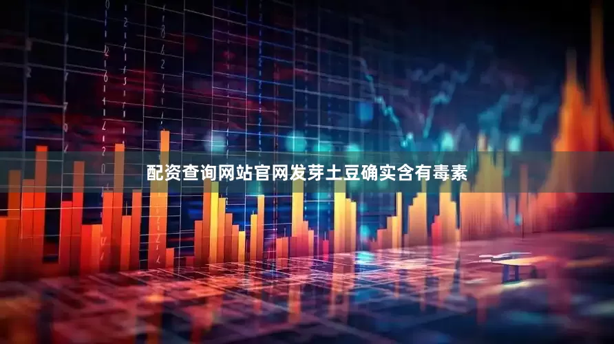 配资查询网站官网发芽土豆确实含有毒素