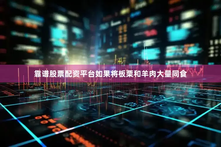 靠谱股票配资平台如果将板栗和羊肉大量同食