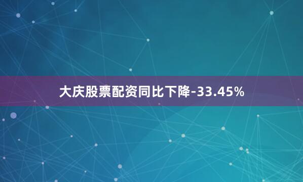 大庆股票配资同比下降-33.45%